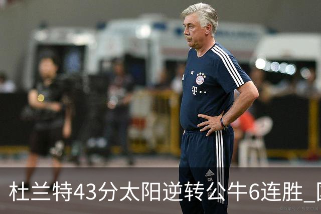 杜兰特43分太阳逆转公牛6连胜 国王擒鹰止连败