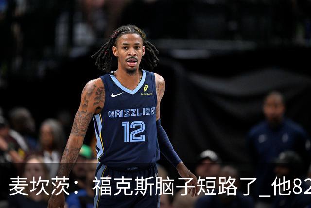 麦坎茨：福克斯脑子短路了 他82%的罚球命中率&应该运球等被犯规